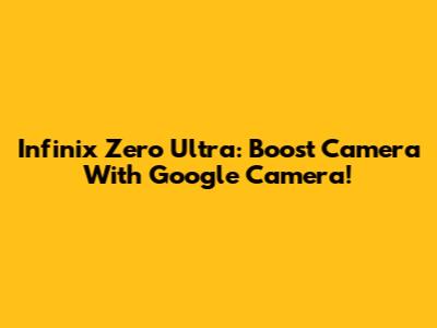 Infinix Zero Ultra: Boost Camera With Google Camera!