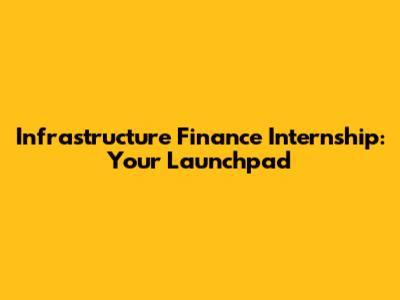 Infrastructure Finance Internship: Your Launchpad