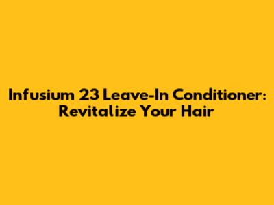 Infusium 23 Leave-In Conditioner: Revitalize Your Hair