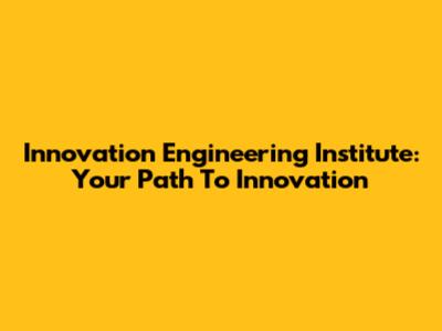 Innovation Engineering Institute: Your Path To Innovation