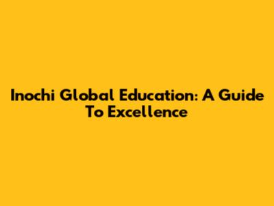 Inochi Global Education: A Guide To Excellence