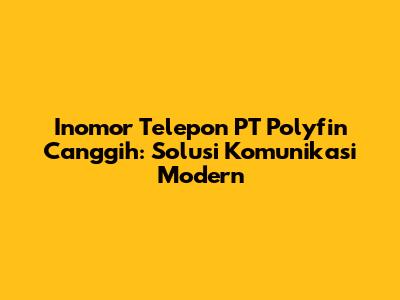 Inomor Telepon PT Polyfin Canggih: Solusi Komunikasi Modern