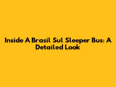 Inside A Brasil Sul Sleeper Bus: A Detailed Look