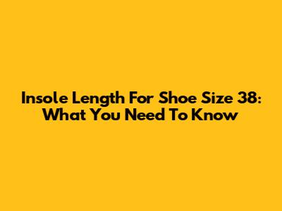 Insole Length For Shoe Size 38: What You Need To Know