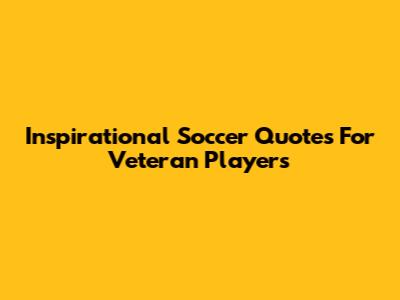 Inspirational Soccer Quotes For Veteran Players