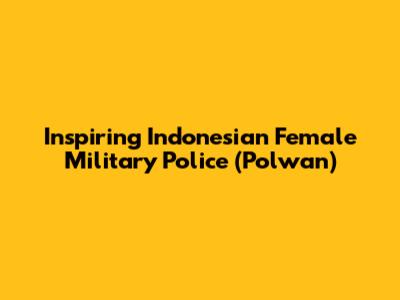 Inspiring Indonesian Female Military Police (Polwan)