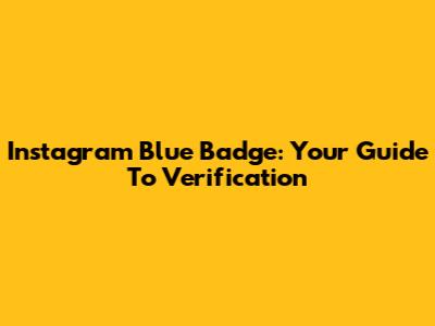 Instagram Blue Badge: Your Guide To Verification