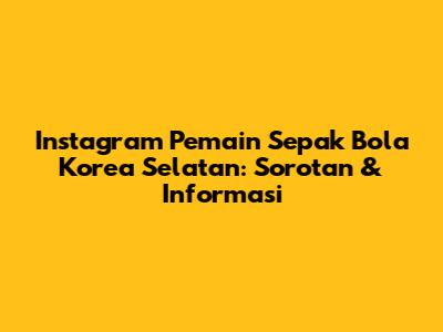 Instagram Pemain Sepak Bola Korea Selatan: Sorotan & Informasi