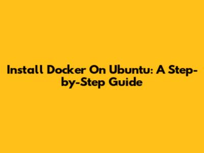 Install Docker On Ubuntu: A Step-by-Step Guide