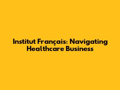 Institut Français: Navigating Healthcare Business