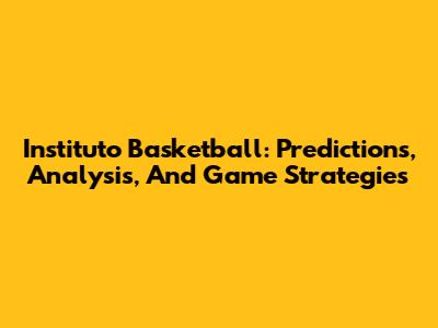 Instituto Basketball: Predictions, Analysis, And Game Strategies