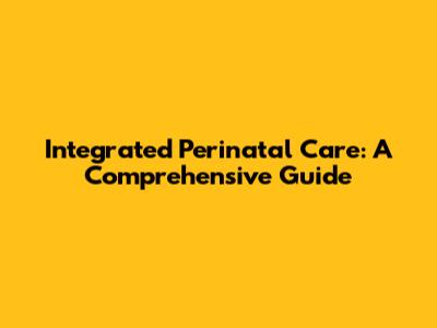 Integrated Perinatal Care: A Comprehensive Guide