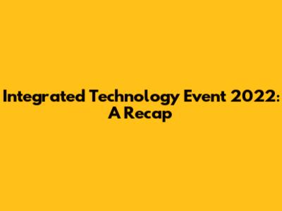 Integrated Technology Event 2022: A Recap