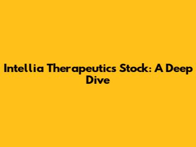 Intellia Therapeutics Stock: A Deep Dive
