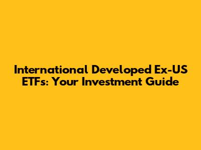 International Developed Ex-US ETFs: Your Investment Guide