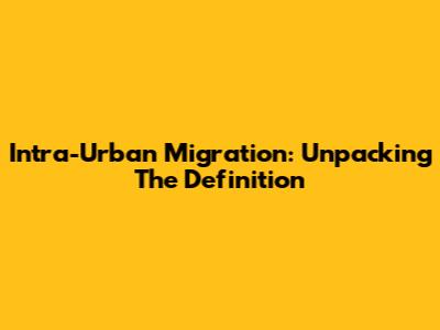Intra-Urban Migration: Unpacking The Definition