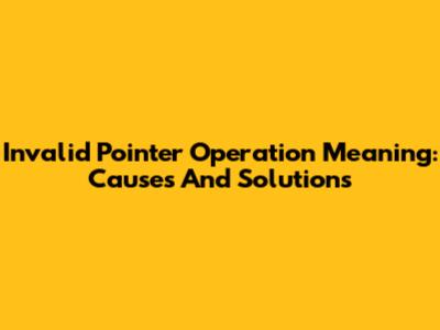 Invalid Pointer Operation Meaning: Causes And Solutions