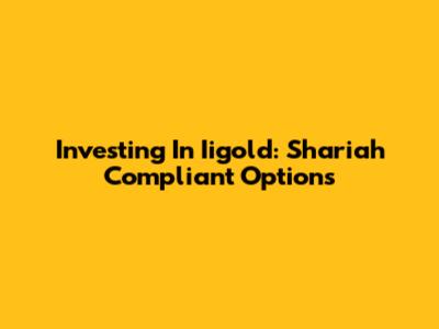 Investing In Iigold: Shariah Compliant Options