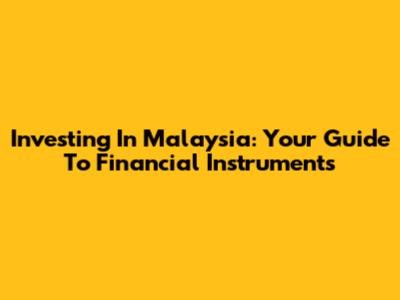 Investing In Malaysia: Your Guide To Financial Instruments