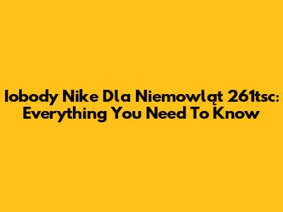 Iobody Nike Dla Niemowląt 261tsc: Everything You Need To Know