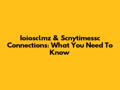 Ioiosclmz & Scnytimessc Connections: What You Need To Know