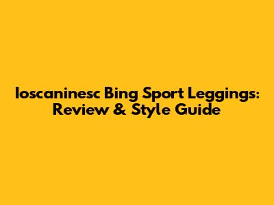 Ioscaninesc Bing Sport Leggings: Review & Style Guide