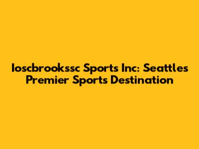 Ioscbrookssc Sports Inc: Seattle's Premier Sports Destination