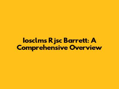 Iosclms Rjsc Barrett: A Comprehensive Overview