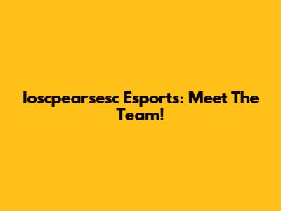 Ioscpearsesc Esports: Meet The Team!