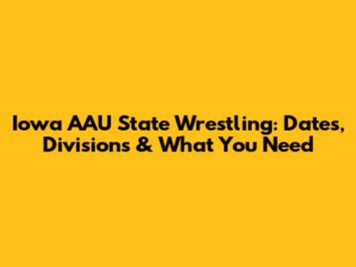 Iowa AAU State Wrestling: Dates, Divisions & What You Need