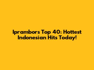 Iprambors Top 40: Hottest Indonesian Hits Today!