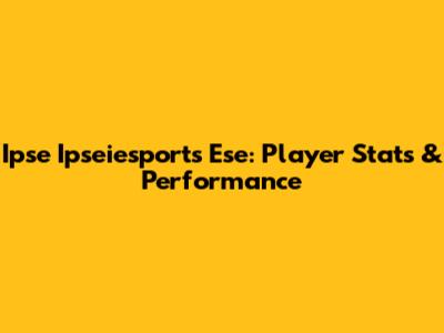 Ipse Ipseiesports Ese: Player Stats & Performance