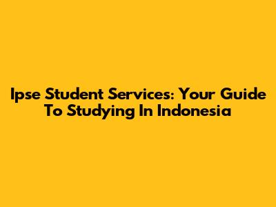 Ipse Student Services: Your Guide To Studying In Indonesia