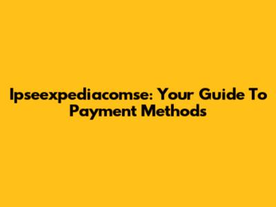 Ipseexpediacomse: Your Guide To Payment Methods