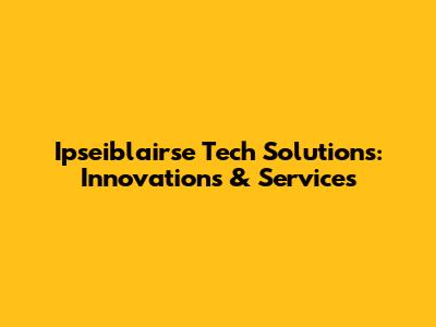 Ipseiblairse Tech Solutions: Innovations & Services