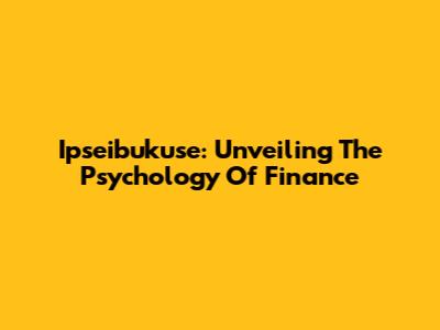 Ipseibukuse: Unveiling The Psychology Of Finance