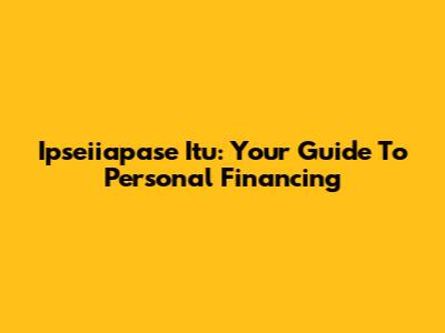 Ipseiiapase Itu: Your Guide To Personal Financing