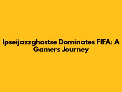 Ipseijazzghostse Dominates FIFA: A Gamer's Journey