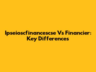 Ipseioscfinancescse Vs Financier: Key Differences