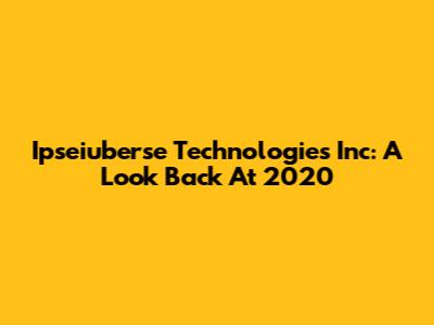 Ipseiuberse Technologies Inc: A Look Back At 2020