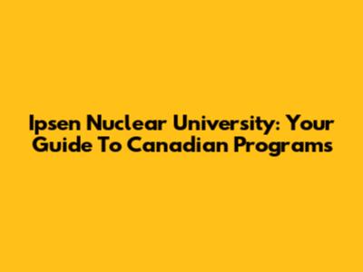 Ipsen Nuclear University: Your Guide To Canadian Programs