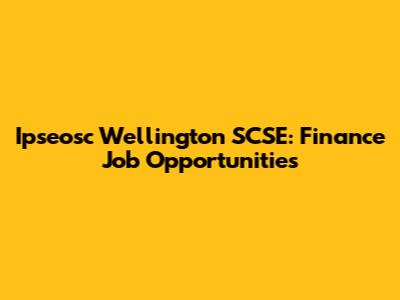 Ipseosc Wellington SCSE: Finance Job Opportunities