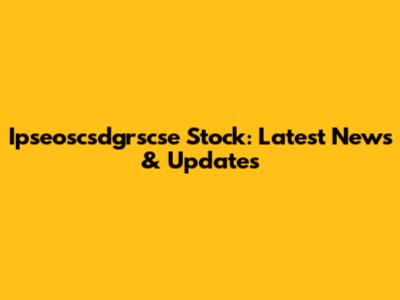 Ipseoscsdgrscse Stock: Latest News & Updates