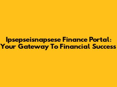 Ipsepseisnapsese Finance Portal: Your Gateway To Financial Success