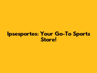 Ipsesportes: Your Go-To Sports Store!