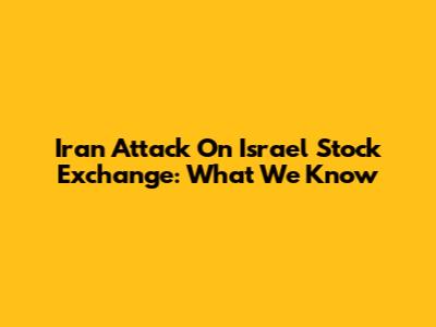 Iran Attack On Israel Stock Exchange: What We Know