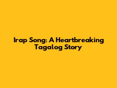 Irap Song: A Heartbreaking Tagalog Story
