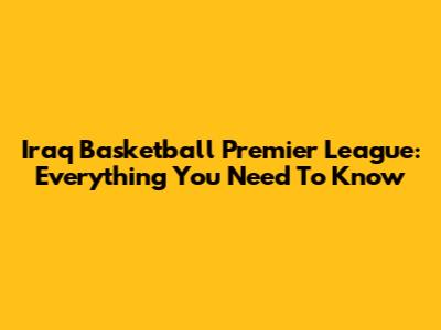 Iraq Basketball Premier League: Everything You Need To Know