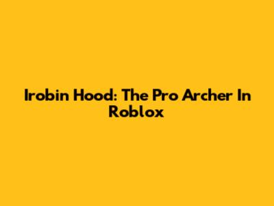 Irobin Hood: The Pro Archer In Roblox