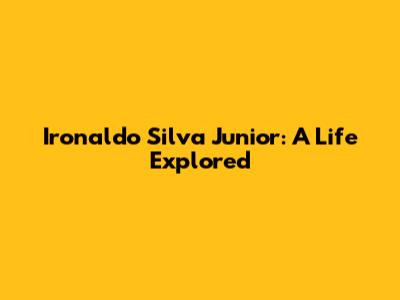 Ironaldo Silva Junior: A Life Explored